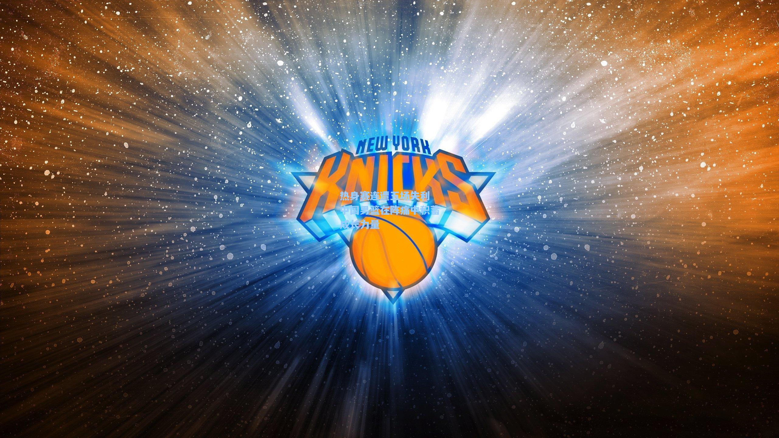 热身赛连遭五场失利 中国男篮在阵痛中积蓄成长力量