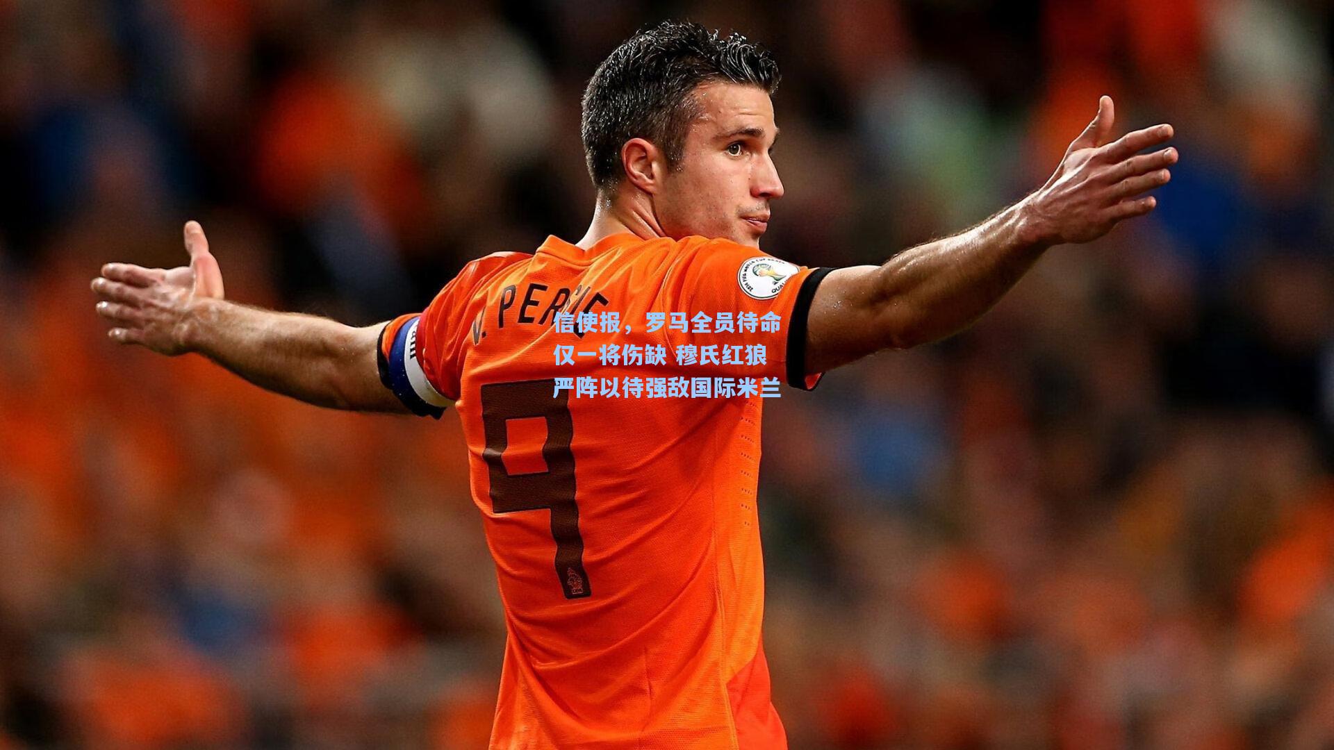 信使报,罗马全员待命仅一将伤缺 穆氏红狼严阵以待强敌国际米兰