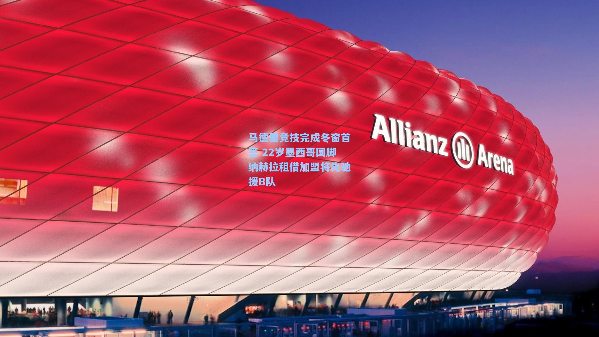 马德里竞技完成冬窗首签 22岁墨西哥国脚纳赫拉租借加盟将先驰援B队